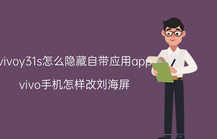 vivoy31s怎么隐藏自带应用app vivo手机怎样改刘海屏？